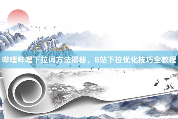 哔哩哔哩下拉词方法揭秘，B站下拉优化技巧全教程