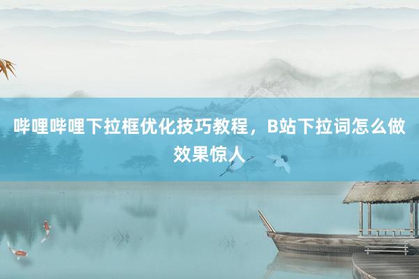 哔哩哔哩下拉框优化技巧教程，B站下拉词怎么做效果惊人