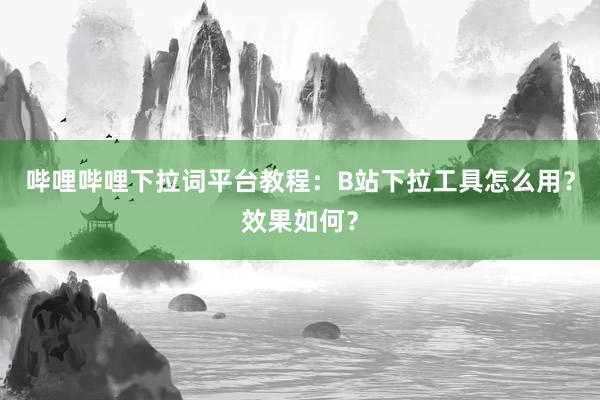 哔哩哔哩下拉词平台教程：B站下拉工具怎么用？效果如何？