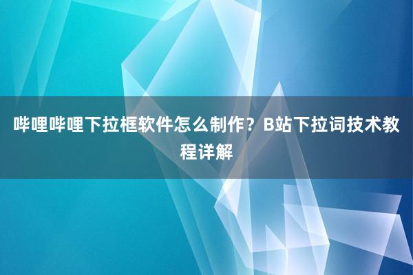 哔哩哔哩下拉框软件怎么制作？B站下拉词技术教程详解