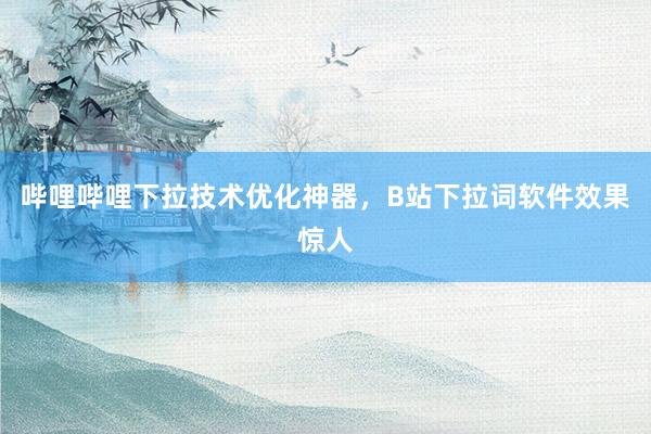 哔哩哔哩下拉技术优化神器，B站下拉词软件效果惊人