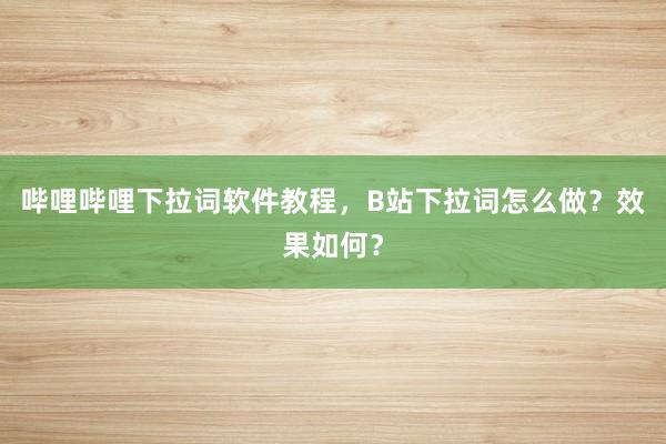 哔哩哔哩下拉词软件教程，B站下拉词怎么做？效果如何？