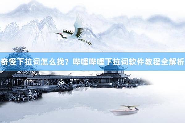 奇怪下拉词怎么找？哔哩哔哩下拉词软件教程全解析