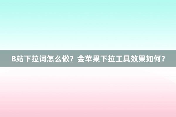 B站下拉词怎么做？金苹果下拉工具效果如何？