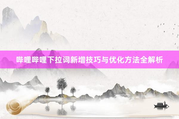哔哩哔哩下拉词新增技巧与优化方法全解析