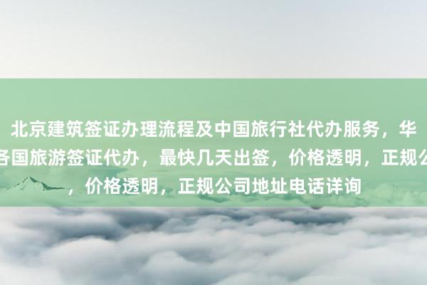 北京建筑签证办理流程及中国旅行社代办服务，华网旅签提供全球各国旅游签证代办，最快几天出签，价格透明，正规公司地址电话详询