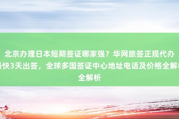 北京办理日本短期签证哪家强？华网旅签正规代办最快3天出签，全球多国签证中心地址电话及价格全解析