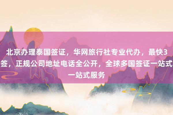 北京办理泰国签证，华网旅行社专业代办，最快3天出签，正规公司地址电话全公开，全球多国签证一站式服务